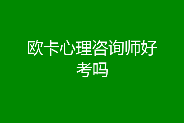 欧卡心理咨询师好考吗