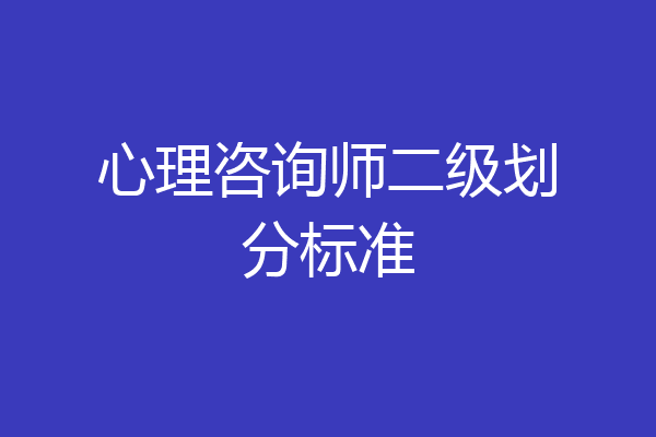 心理咨询师二级划分标准