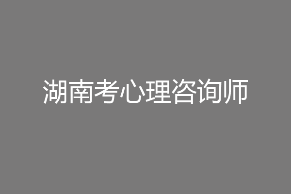 湖南考心理咨询师