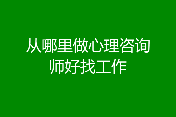 从哪里做心理咨询师好找工作