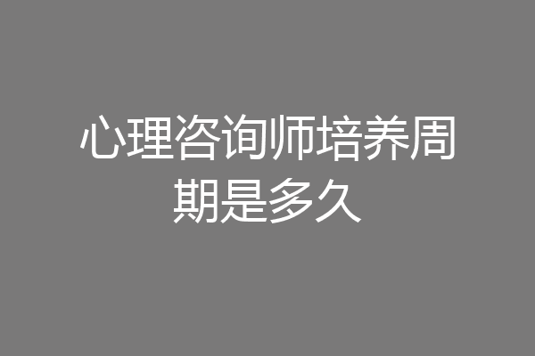 心理咨询师培养周期是多久