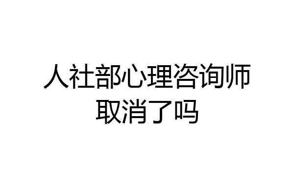 人社部心理咨询师取消了吗