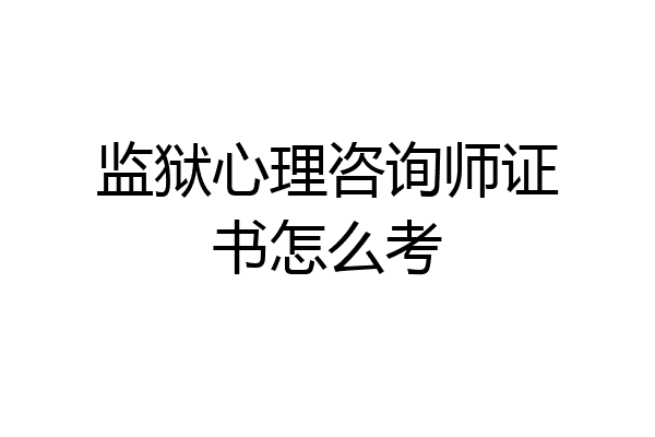 监狱心理咨询师证书怎么考