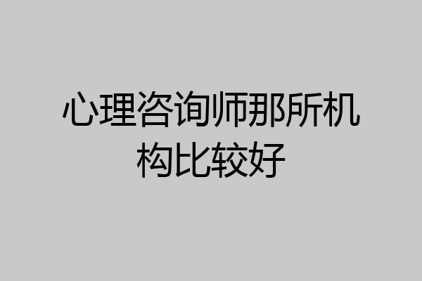 心理咨询师那所机构比较好
