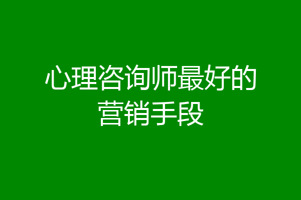 心理咨询师最好的营销手段
