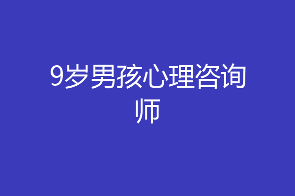 9岁男孩心理咨询师