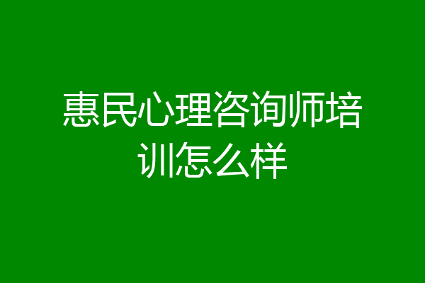 惠民心理咨询师培训怎么样