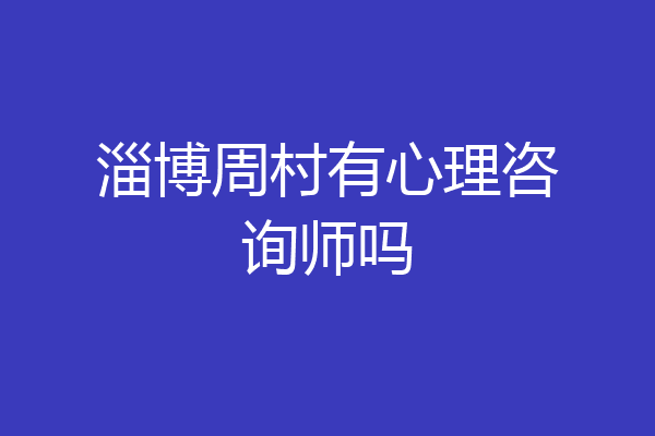淄博周村有心理咨询师吗