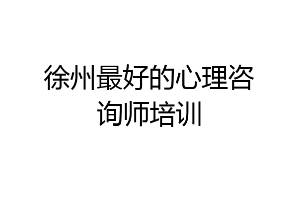 徐州最好的心理咨询师培训