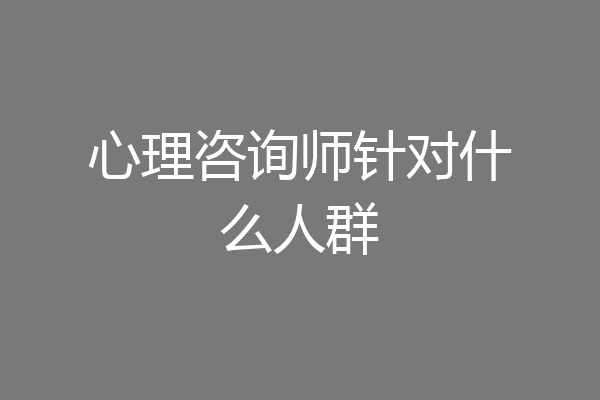 心理咨询师针对什么人群