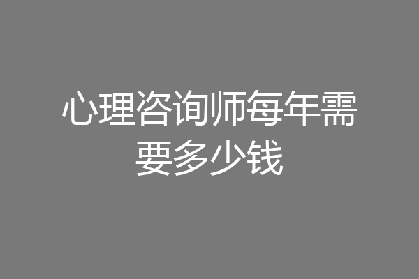 心理咨询师每年需要多少钱