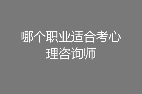 哪个职业适合考心理咨询师