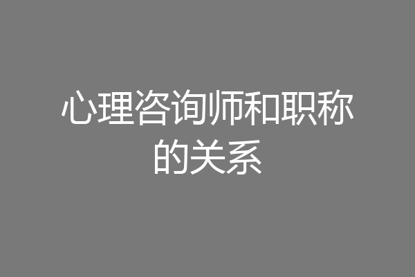 心理咨询师和职称的关系
