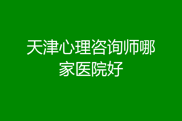 天津心理咨询师哪家医院好