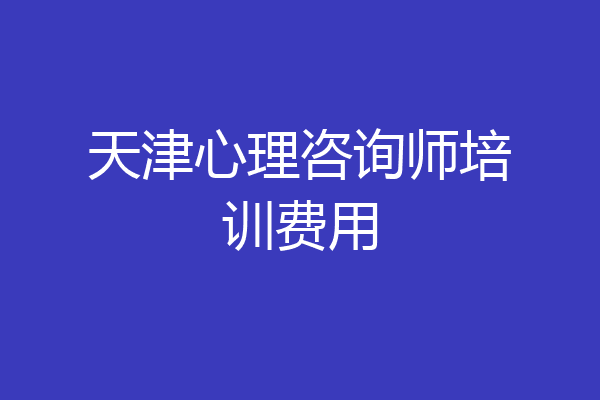 天津心理咨询师培训费用