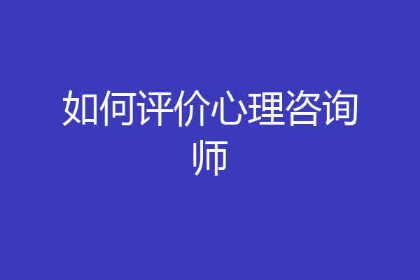 如何评价心理咨询师