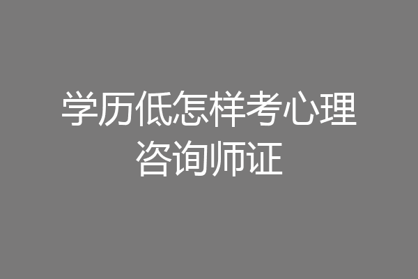 学历低怎样考心理咨询师证