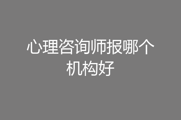 心理咨询师报哪个机构好