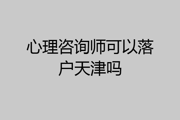 心理咨询师可以落户天津吗