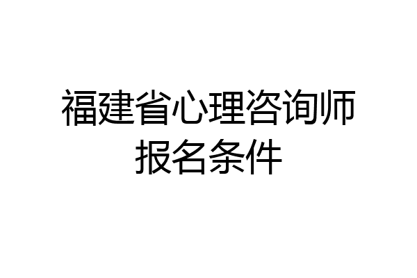 福建省心理咨询师报名条件