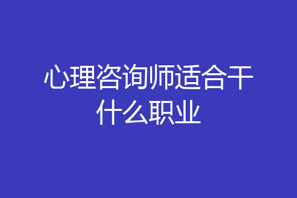 心理咨询师适合干什么职业