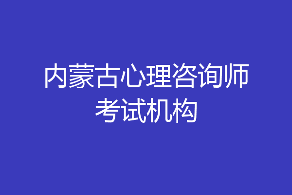 内蒙古心理咨询师考试机构
