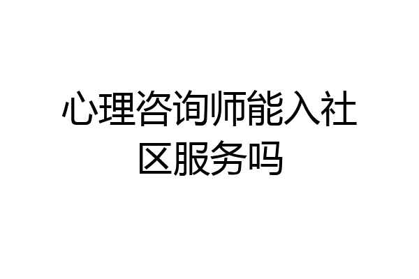心理咨询师能入社区服务吗