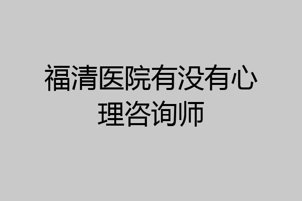 福清医院有没有心理咨询师