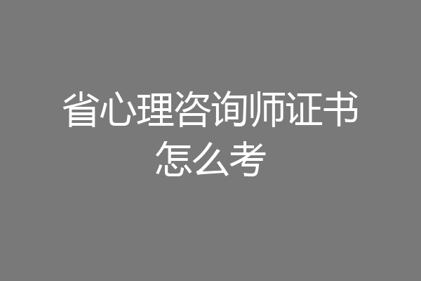 省心理咨询师证书怎么考