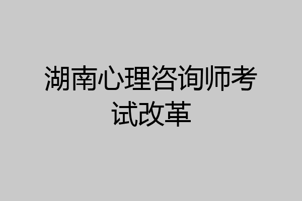 湖南心理咨询师考试改革