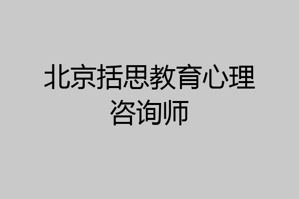 北京括思教育心理咨询师