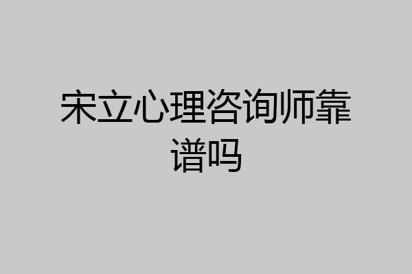 宋立心理咨询师靠谱吗