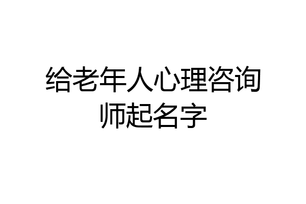 给老年人心理咨询师起名字