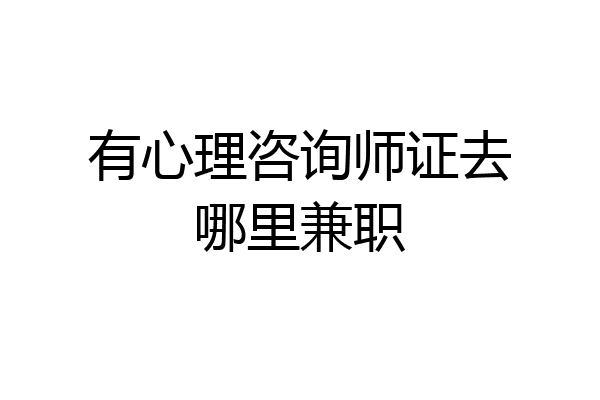有心理咨询师证去哪里兼职