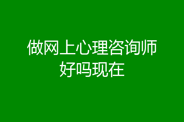 做网上心理咨询师好吗现在
