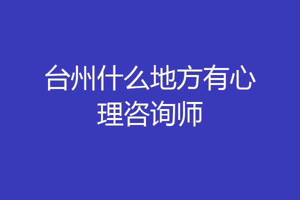 台州什么地方有心理咨询师