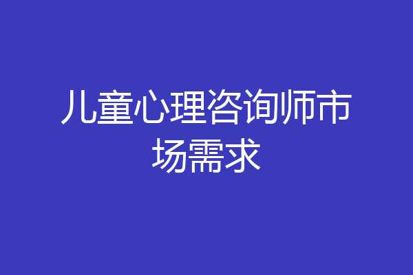 儿童心理咨询师市场需求