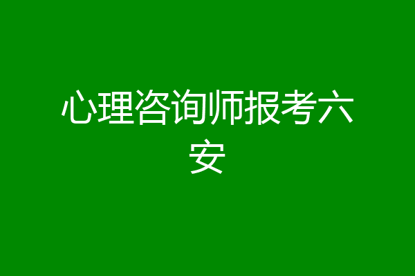 心理咨询师报考六安