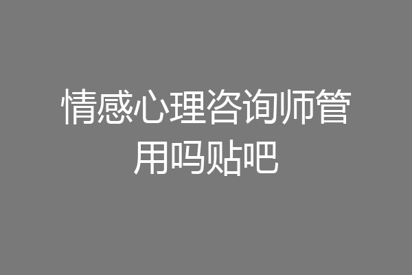 情感心理咨询师管用吗贴吧