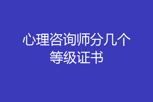 心理咨询师分几个等级证书