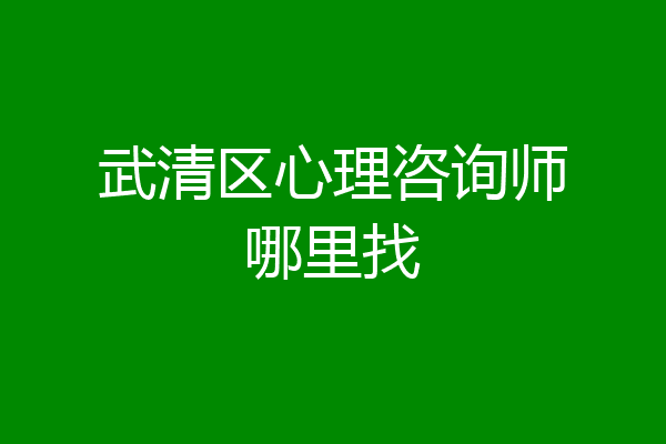 武清区心理咨询师哪里找