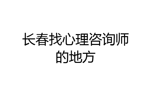 长春找心理咨询师的地方
