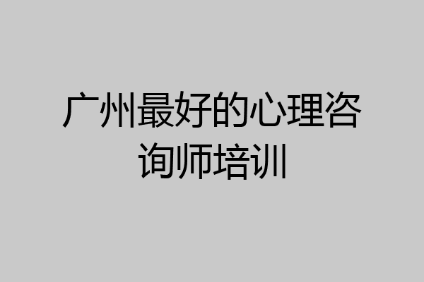 广州最好的心理咨询师培训