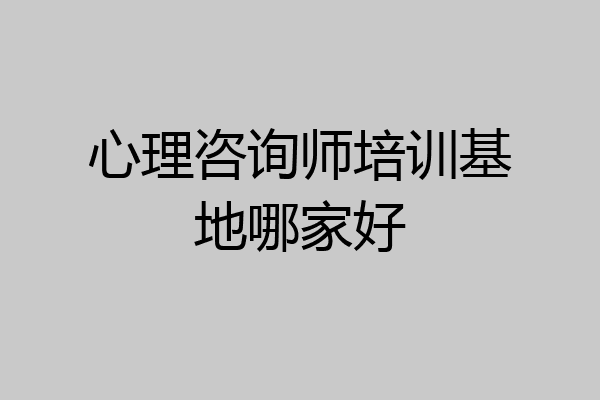 心理咨询师培训基地哪家好