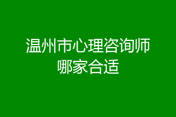 温州市心理咨询师哪家合适