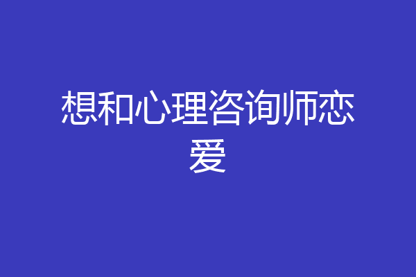 想和心理咨询师恋爱
