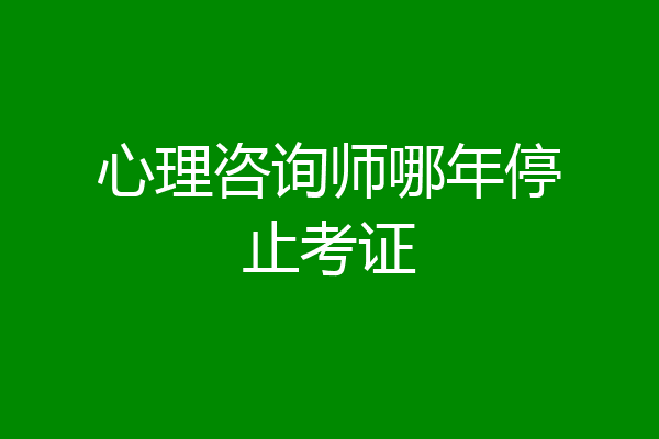 心理咨询师哪年停止考证