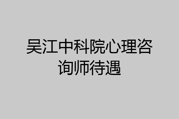 吴江中科院心理咨询师待遇