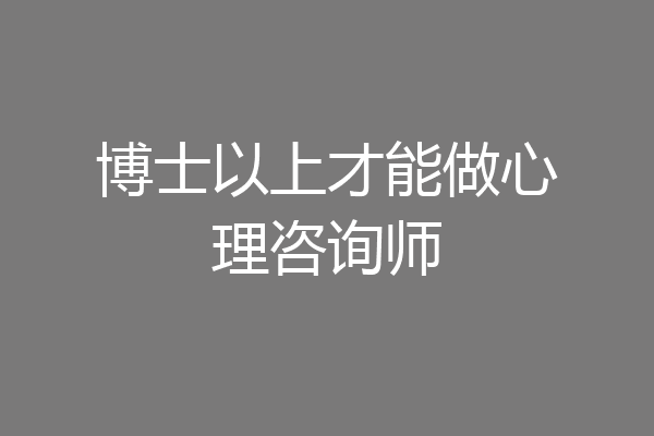 博士以上才能做心理咨询师