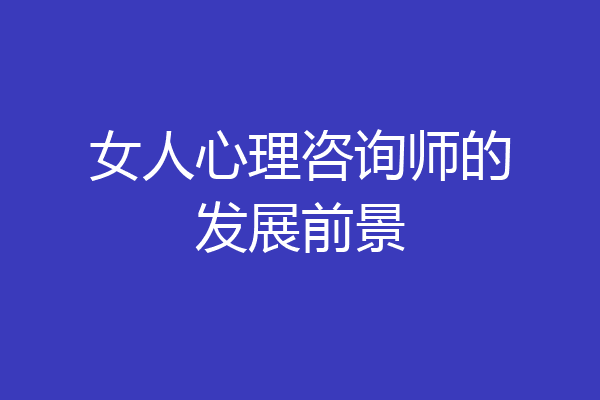 女人心理咨询师的发展前景